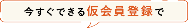 今すぐできる仮会員登録で