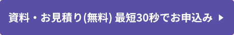 資料・お見積り(無料) 最短30秒でお申し込み