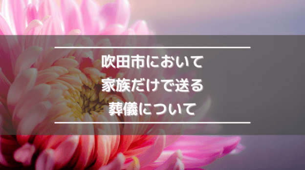 吹田市において家族だけで送る葬儀について