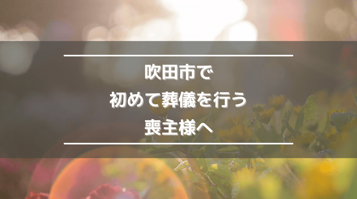 吹田市で初めて葬儀を行う喪主様へ